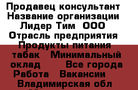 Продавец-консультант › Название организации ­ Лидер Тим, ООО › Отрасль предприятия ­ Продукты питания, табак › Минимальный оклад ­ 1 - Все города Работа » Вакансии   . Владимирская обл.,Муромский р-н